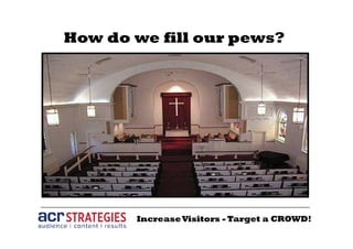 IncreaseVisitors - Target a CROWD!
How do we fill our pews?
 