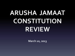 ARUSHA JAMAAT
 CONSTITUTION
    REVIEW
    March 10, 2013
 
