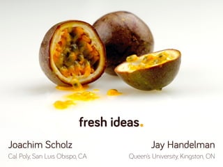 fresh ideas. 
Joachim Scholz 
Cal Poly, San Luis Obispo, CA 
Jay Handelman 
Queen’s University, Kingston, ON 
 