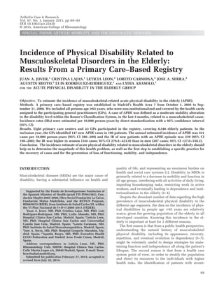 Incidence of Physical Disability Related to
Musculoskeletal Disorders in the Elderly:
Results From a Primary Care–Based Registry
JUAN A. JOVER,1
CRISTINA LAJAS,1
LETICIA LEON,2
LORETO CARMONA,3
JOSE A. SERRA,4
AGUSTIN REOYO,5
LUIS RODRIGUEZ-RODRIGUEZ,1
AND LYDIA ABASOLO,1
FOR THE ACUTE PHYSICAL DISABILITY IN THE ELDERLY GROUP
Objective. To estimate the incidence of musculoskeletal-related acute physical disability in the elderly (APDE).
Methods. A primary care–based registry was established in Madrid’s Health Area 7 from October 1, 2005 to Sep-
tember 31, 2006. We included all persons age >65 years, who were non-institutionalized and covered by the health cards
assigned to the participating general practitioners (GPs). A case of APDE was deﬁned as a moderate mobility alteration
in the disability level within the Rosser’s Classiﬁcation System, in the last 3 months, related to a musculoskeletal cause.
Incidence rates (IRs) were estimated per 10,000 person-years by direct standardization with a 95% conﬁdence interval
(95% CI).
Results. Eight primary care centers and 23 GPs participated in the registry, covering 8,546 elderly patients. In the
inclusion year, the GPs identiﬁed 147 new APDE cases in 106 patients. The annual estimated incidence of APDE was 331
cases per 10,000 person-years (95% CI 280–389) and the IR of new patients with an APDE episode was 239 (95% CI
196–288); the IR was higher in women (344 cases; 95% CI 279.8–423.0) than in men (207 cases; 95% CI 127.0–338.2).
Conclusion. The incidence estimate of acute physical disability related to musculoskeletal disorders in the elderly should
help us to determine the magnitude of this health problem, as well as the ﬁrst step to establishing a speciﬁc practice for
the recovery of cases and for the prevention of loss of functioning, mobility, and independence.
INTRODUCTION
Musculoskeletal diseases (MSDs) are the major cause of
disability, having a substantial inﬂuence on health and
quality of life, and representing an enormous burden on
health and social care systems (1). Disability in MSDs is
primarily related to a decrease in mobility and function in
all age groups, interfering with all activities of daily living,
impeding housekeeping tasks, restricting work in active
workers, and eventually leading to dependence and insti-
tutionalization in the elderly (2–4).
Despite the abundant number of data regarding the high
prevalence of musculoskeletal physical disability in the
different age segments, the data on the incidence of phys-
ical disabilities in people age Ն65 years are relatively
scarce, given the growing population of the elderly in all
developed countries. Knowing this incidence in the el-
derly is important at least for 2 different reasons.
The ﬁrst reason is that from a public health perspective,
understanding the natural history of musculoskeletal
physical disability, including its appearance, recovery,
repetition, and eventual evolution to dependency (5–7),
might be extremely useful to design strategies for main-
taining function and independence all along the patient’s
lifespan. The second reason is that from a health care
system point of view, in order to stratify the population
and direct its resources to the individuals with higher
health risks, the identiﬁcation of patients with recent-
Supported by the Fondo de Investigaciones Sanitarias of
the Spanish Ministry of Health (grant FIS PI/041582), Fun-
dacio´n Mapfre 2005–2006, Obra Social Fundacio´n La Caixa,
Fundacio´n Mutua Madrilen˜a, and the RETICS Program,
RD08/0075 (RIER), from Instituto de Salud Carlos III, within
the VI Plan Nacional de I؉D؉I 2008–2011 (FEDER).
1
Juan A. Jover, MD, PhD, Cristina Lajas, MD, PhD, Luis
Rodriguez-Rodriguez, MD, PhD, Lydia Abasolo, MD, PhD:
Hospital Clı´nico San Carlos, Madrid, Spain; 2
Leticia Leon,
MS, PhD: Hospital Clı´nico San Carlos and Universidad
Camilo Jose Cela, Madrid, Spain; 3
Loreto Carmona, MD,
PhD: Instituto de Salud Musculoesqueletica, Madrid, Spain;
4
Jose A. Serra, MD, PhD: Hospital Gregorio Maran˜o´n, Ma-
drid, Spain; 5
Agustin Reoyo, MD, PhD: Executive Health
CCOO Federation and Madrid Area Trade Union, Madrid,
Spain.
Address correspondence to Leticia Leon, MS, PhD,
Rheumatology Unit, IDISSC Hospital Clı´nico San Carlos,
Calle Martı´n Lagos s/n, 28040 Madrid, Spain. E-mail: lleon.
hcsc@salud.madrid.org.
Submitted for publication February 27, 2014; accepted in
revised form July 22, 2014.
Arthritis Care & Research
Vol. 67, No. 1, January 2015, pp 89–93
DOI 10.1002/acr.22420
© 2015, American College of Rheumatology
SPECIAL THEME ARTICLE: MOBILITY AND THE RHEUMATIC DISEASES
89
 