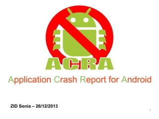 Application Crash Report for Android
ZID Sonia – 26/12/2013

1

 