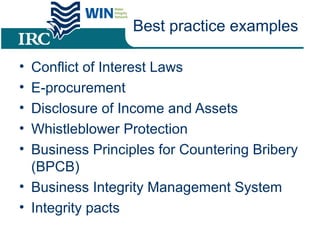 Best practice examples
• Conflict of Interest Laws
• E-procurement
• Disclosure of Income and Assets
• Whistleblower Protection
• Business Principles for Countering Bribery
(BPCB)
• Business Integrity Management System
• Integrity pacts
 