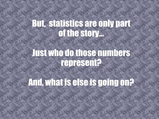 But,  statistics are only part of the story... Just who do those numbers represent? And, what is else is going on? 