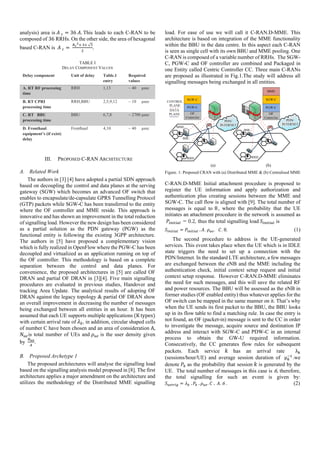 analysis) area is	 	 = 36	 .	This leads to each C-RAN to be
composed of 36	RRHs. On the other side, the area of hexagonal
based C-RAN is		 	 =	
×	 ×	√
.
TABLE I
DELAY COMPONENT VALUES
III. PROPOSED C-RAN ARCHITECTURE
A. Related Work
The authors in [3] [4] have adopted a partial SDN approach
based on decoupling the control and data planes at the serving
gateway (SGW) which becomes an advanced OF switch that
enables to encapsulate/de-capsulate GPRS Tunnelling Protocol
(GTP) packets while SGW-C has been transferred to the entity
where the OF controller and MME reside. This approach is
innovative and has shown an improvement in the total reduction
of signalling load. However the new design has been considered
as a partial solution as the PDN gateway (PGW) as the
functional entity is following the existing 3GPP architecture.
The authors in [5] have proposed a complementary vision
which is fully realized in OpenFlow where the PGW-C has been
decoupled and virtualized as an application running on top of
the OF controller. This methodology is based on a complete
separation between the control and data planes. For
convenience, the proposed architectures in [5] are called OF
DRAN and partial OF DRAN in [3][4]. Five main signalling
procedures are evaluated in previous studies, Handover and
tracking Area Update. The analytical results of adopting OF
DRAN against the legacy topology & partial OF DRAN show
an overall improvement in decreasing the number of messages
being exchanged between all entities in an hour. It has been
assumed that each UE supports multiple applications (K	types)	
with certain arrival rate of	 , in addition, circular shaped cells
of number C have been chosen and an area of consideration A,	
is total number of UEs and is the user density given
by		 .
B. Proposed Archetype 1
The proposed architectures will analyse the signalling load
based on the signalling analysis model proposed in [8]. The first
architecture applies a major amendment on the architecture and
utilizes the methodology of the Distributed MME signalling
load. For ease of use we will call it C-RAN.D-MME. This
architecture is based on integration of the MME functionality
within the BBU in the data centre. In this aspect each C-RAN
is seen as single cell with its own BBU and MME pooling. One
C-RAN is composed of a variable number of RRHs. The SGW-
C, PGW-C and OF controller are combined and Packaged in
one Entity called Centric Controller CC. Three main C-RANs
are proposed as illustrated in Fig.1.The study will address all
signalling messages being exchanged in all entities.
(a) (b)
Figure. 1: Proposed CRAN with (a) Distributed MME & (b) Centralised MME
C-RAN.D-MME Initial attachment procedure is proposed to
register the UE information and apply authorization and
authentication plus creating sessions between the MME and
SGW-C. The call flow is aligned with [9]. The total number of
messages is equal to 8, where the probability that the UE
initiates an attachment procedure in the network is assumed as
	 		= 0.2, thus the total signalling load	 is
= 	. . . 	 .	8. (1)
The second procedure to address is the UE-generated
services. This event takes place when the UE which is in IDLE
state triggers the need to set up a connection with the
PDN/Internet. In the standard LTE architecture, a few messages
are exchanged between the eNB and the MME including the
authentication check, initial context setup request and initial
context setup response. However C-RAN.D-MME eliminates
the need for such messages, and this will save the related RF
and power resources. The BBU will be assessed as the eNB in
former studies (OF enabled entity) thus whatever applies for the
OF switch can be mapped in the same manner on it. That’s why
when the UE sends its first packet to the BBU, the BBU looks
up in its flow table to find a matching rule. In case the entry is
not found, an OF (packet-in) message is sent to the CC in order
to investigate the message, acquire source and destination IP
address and interact with SGW-C and PDW-C in an internal
process to obtain the GW-U required information.
Consecutively, the CC generates flow rules for subsequent
packets. Each service has an arrival rate λ
(sessions/hour/UE) and average session duration of μ .we
denote as the probability that session is generated by the
UE. The total number of messages in this case is 6, therefore,
the total signalling for such an event is given by:
= 	. 	. .	 	.		 .	6	. (2)
Delay component Unit of delay Table.1
entry
Required
values
A. RT RF processing
time
RRH 1,13 ~ 40 μsec
B. RT CPRI
processing time
RRH,BBU 2,5,9,12 ~ 10 μsec
C. RT BBU
processing time
BBU 6,7,8 ~ 2700 μsec
D. Fronthaul
equipment’s (if exist)
delay
Fronthaul 4,10 ~ 40 μsec
 