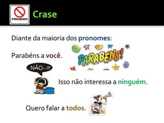 Diante da maioria dos pronomes:
Parabéns a você.
Isso não interessa a ninguém.
Quero falar a todos.
 