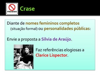 Diante de nomes femininos completos
(situação formal) ou personalidades públicas:
Envie a proposta a Sílvia de Araújo.
Faz referências elogiosas a
Clarice Lispector.
 