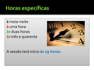 à meia-noite
à uma hora
às duas horas
às três e quarenta
A sessão terá início às 19 horas.
 
