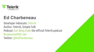 Ed Charbeneau
Developer Advocate: Telerik
Author: Telerik, Simple-Talk
Podcast: Eat Sleep Code the official Telerik podcast
ResponsiveMVC.net
Twitter: @EdCharbeneau
 