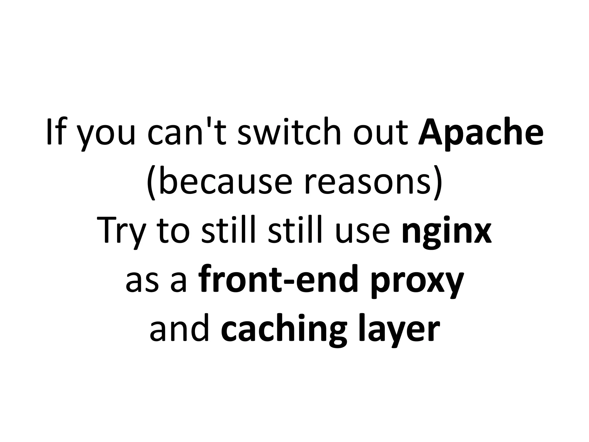 At the PHP level:
Use the latest version of PHP
for security and performance
Turn on PHP opcode cache,
also called a PHP accelerator
• APC (until PHP 5.5)
• Zend Optimizer+ (PHP 5.5 and up)
 