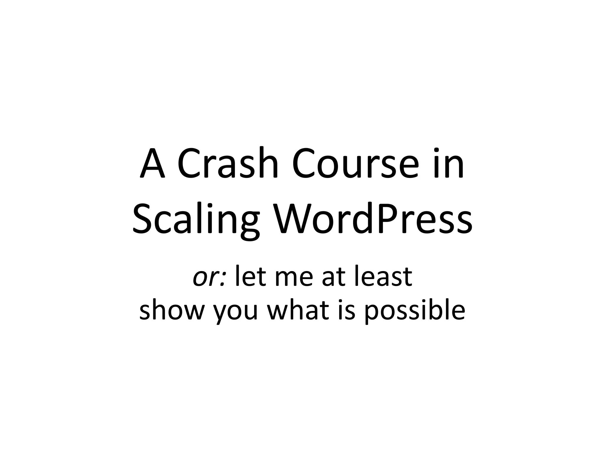 A Crash Course in
Scaling WordPress
or: let me at least
show you what is possible
(in 8 minutes)
 