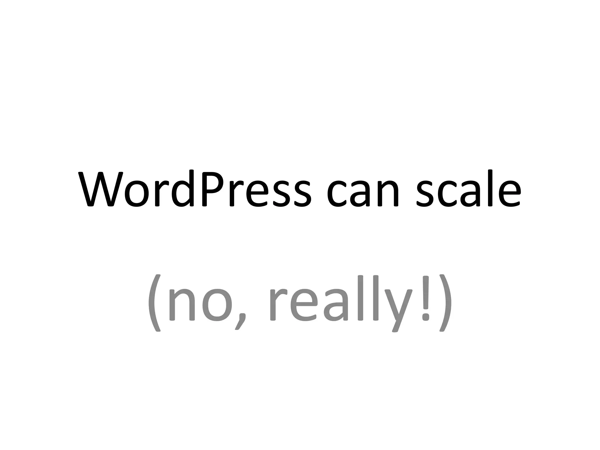 WordPress can scale
(no, really!)
 