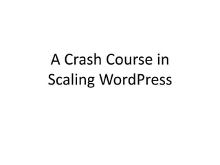 A Crash Course in
Scaling WordPress
 