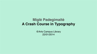 Miglė Padegimaitė
A Crash Course in Typography
@Arts Campus Library
22/01/2014

 