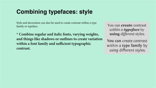 Combining typefaces: style
Style and decoration can also be used to create contrast within a type
family or typeface.

* Combine regular and italic fonts, varying weights,
and things like shadows or outlines to create variation
within a font family and sufficient typographic
contrast.

 