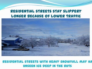 Residential streets stay slippery
    longer because of lower traffic




Residential streets with heavy snowfall may ha
           unseen ice deep in the ruts
 