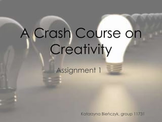 A Crash Course on
    Creativity
     Assignment 1




           Katarzyna Bieńczyk, group 11731
 