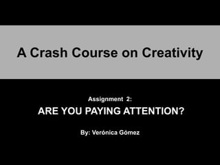 A Crash Course on Creativity


            Assignment 2:

   ARE YOU PAYING ATTENTION?

          By: Verónica Gómez
 