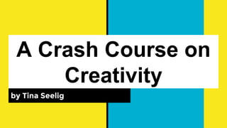 A Crash Course on
Creativity
by Tina Seelig
 