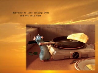 Moreover we love cooking them
      and not only them
 