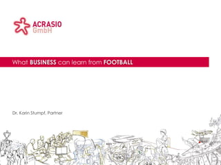 Acrasio logo area                       Client logo area




Title area
             What BUSINESS can learn from FOOTBALL

             Sub-title area




             Dr. Karin Stumpf, Partner
             Sub-title area
 