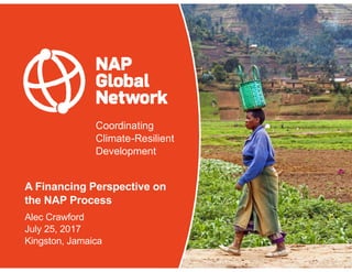 Coordinating
Climate-Resilient
Development
A Financing Perspective on
the NAP Process
Alec Crawford
July 25, 2017
Kingston...