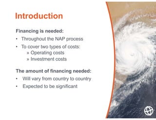Financing is needed:
• Throughout the NAP process
• To cover two types of costs:
» Operating costs
» Investment costs
The ...