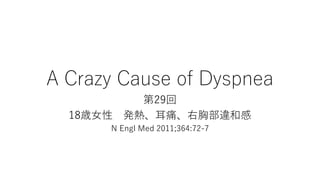 A Crazy Cause of Dyspnea
第29回
18歳女性 発熱、耳痛、右胸部違和感
N Engl Med 2011;364:72-7
 