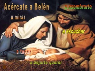 Acércate a Belén a escuchar a dejarte querer a mirar a asombrarte a tocar 