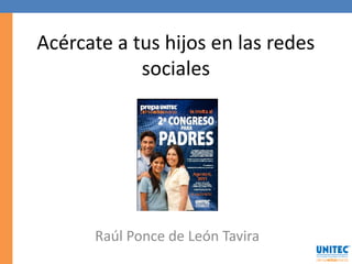 Acércate a tus hijos en las redes
            sociales




      Raúl Ponce de León Tavira
 