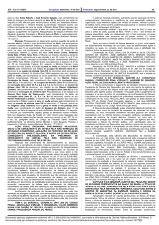 STF - DJe nº 74/2013 Divulgação: sexta-feira, 19 de abril Publicação: segunda-feira, 22 de abril 49
para os réus Kátia Rabello e José Roberto Salgado, pelo cometimento do
delito de lavagem de dinheiro descrito no item IV da denúncia, em razão do
reajuste do voto efetuado pelo Ministro Marco Aurélio, em assentada anterior,
para acompanhar o Ministro Ricardo Lewandowski (Revisor) quanto aos
critérios de fixação da pena de multa, a Ministra Rosa Weber reajustou seu
voto no sentido de acompanhar a pena de multa fixada pelo Relator. Em
seguida, o julgamento foi suspenso. Não participou da votação o Ministro Teori
Zavascki. Ausentes, licenciado, o Ministro Celso de Mello e, neste julgamento,
o Ministro Gilmar Mendes. Presidência do Ministro Joaquim Barbosa. Plenário,
13.12.2012.
Decisão: Prosseguindo no julgamento quanto à questão da perda do
mandato eletivo, colhido o voto do Ministro Celso de Mello, que acompanhou
o Ministro Joaquim Barbosa (Relator), o Tribunal decidiu, uma vez transitado
em julgado, que: 1) por unanimidade, ficam suspensos os direitos políticos de
todos os réus ora condenados, nos termos do art. 15, inciso III, da
Constituição Federal; 2) quanto aos réus João Paulo Cunha, Valdemar
Costa Neto e Pedro Henry Neto, o Tribunal, por maioria, decretou a perda do
mandato eletivo, aplicando-se a esta decisão o art. 55, inciso VI, e § 3º da
Constituição Federal, vencidos os Ministros Ricardo Lewandowski (Revisor),
Dias Toffoli, Rosa Weber e Cármen Lúcia, que aplicavam à espécie o § 2º do
art. 55 da Constituição Federal. Em seguida, a Ministra Cármen Lúcia
reajustou seu voto quanto à fixação da pena de multa em relação à ré Kátia
Rabello, pelo cometimento dos delitos de lavagem de dinheiro (item IV da
denúncia) e de evasão de divisas (item VIII da denúncia), para acompanhar
integralmente o Relator. O Ministro Dias Toffoli reajustou seu voto, quanto à
pena de multa, para acompanhar os novos parâmetros fixados pelo Ministro
Ricardo Lewandowski (Revisor) em relação ao réu Marcos Valério
Fernandes de Souza, pelo cometimento dos delitos de corrupção ativa
(item III.3.c.1 da denúncia), de lavagem de dinheiro (item IV da denúncia),
de corrupção ativa (item VI, 1.a, 2.a, 3.a, 4.a da denúncia) e de evasão de
divisas (item VIII da denúncia); em relação ao réu Ramon Hollerbach
Cardoso, pelo cometimento dos delitos de corrupção ativa (item III.3.c.1 da
denúncia) e de lavagem de dinheiro (item IV da denúncia), e em relação à ré
Simone Reis Lobo de Vasconcelos, pelo cometimento do delito de
corrupção ativa (item VI, 1.a, 2.a, 3.a, 4.a da denúncia); quanto ao réu
Ramon Hollerbach Cardoso, o Ministro Dias Toffoli reajustou seu voto para
acompanhar o Relator quanto à pena de multa aplicada pelo cometimento do
delito de evasão de divisas (item VIII da denúncia). O Tribunal, quanto ao
réu Rogério Lanza Tolentino, fixou a pena de multa em 80 (oitenta) dias-
multa, pelo cometimento do delito de lavagem de dinheiro (item IV da
denúncia), em face do reajuste do voto da Ministra Rosa Weber. Em seguida,
o Tribunal, por unanimidade, rejeitou pedido do Ministério Público Federal,
feito nas alegações finais, de fixação de valor mínimo para reparação dos
danos causados pelas infrações penais, conforme previsto no art. 387, IV, c/c
o art. 63, parágrafo único, do Código de Processo Penal. Ausentes,
justificadamente, os Ministros Gilmar Mendes e Teori Zavascki. Presidiu o
julgamento o Ministro Joaquim Barbosa. Plenário, 17.12.2012.
AÇÃO PENAL ORIGINÁRIA. PRELIMINARES REJEITADAS,
SALVO A DE CERCEAMENTO DE DEFESA PELA NÃO INTIMAÇÃO DE
ADVOGADO CONSTITUÍDO. ANULAÇÃO DO PROCESSO EM RELAÇÃO
AO RÉU CARLOS ALBERTO QUAGLIA, A PARTIR DA DEFESA PRÉVIA.
CONSEQUENTE PREJUDICIALIDADE DA PRELIMINAR DE
CERCEAMENTO DE DEFESA PELA NÃO INQUIRIÇÃO DE
TESTEMUNHAS ARROLADAS PELA DEFESA.
Rejeição das preliminares de desmembramento do processo;
impedimento e parcialidade do relator; inépcia e ausência de justa causa da
denúncia; nulidade do processo por violação do princípio da obrigatoriedade
da ação penal pública; nulidade processual (reiteração de recursos já
apreciados pelo pleno do STF, especialmente o que versa sobre a não
inclusão do então presidente da República no pólo passivo da ação); nulidade
processual por alegada violação ao disposto no art. 5º da Lei 8.038/1990;
nulidade de depoimentos colhidos por juízo ordenado em que houve atuação
de procurador da República alegadamente suspeito; nulidade processual pelo
acesso da imprensa a interrogatório de réu; nulidade de perícia; nulidade das
inquirições de testemunhas ouvidas sem nomeação de advogado ad hoc ou
com a designação de apenas um defensor para os réus cujos advogados
constituídos estavam ausentes; cerceamento de defesa por alegada
realização de audiência sem a ciência dos réus; cerceamento de defesa em
virtude do uso, pela acusação, de documento que não constaria dos autos,
durante oitiva de testemunha; cerceamento de defesa em razão do
indeferimento da oitiva de testemunhas residentes no exterior; cerceamento
de defesa em decorrência da substituição extemporânea de testemunha pela
acusação; cerceamento de defesa pelo indeferimento de diligências;
cerceamento de defesa pela não renovação dos interrogatórios ao final da
instrução; e suspensão do processo até o julgamento de demanda conexa.
Acolhimento da preliminar de cerceamento de defesa pela não
intimação de advogado constituído, com anulação do processo em relação ao
réu CARLOS ALBERTO QUAGLIA, a partir da defesa prévia, e consequente
prejudicialidade da preliminar de cerceamento de defesa pela não inquirição
de testemunhas arroladas pela defesa do mesmo réu.
ITEM II DA DENÚNCIA. QUADRILHA (ART. 288 DO CÓDIGO
PENAL). ASSOCIAÇÃO ESTÁVEL E ORGANIZADA, CUJOS MEMBROS
AGIAM COM DIVISÃO DE TAREFAS, VISANDO À PRÁTICA DE VÁRIOS
CRIMES. PROCEDÊNCIA PARCIAL DO PEDIDO.
O extenso material probatório, sobretudo quando apreciado de forma
contextualizada, demonstrou a existência de uma associação estável e
organizada, cujos membros agiam com divisão de tarefas, visando à prática
de delitos, como crimes contra a administração pública e o sistema financeiro
nacional, além de lavagem de dinheiro.
Essa associação estável – que atuou do final de 2002 e início de
2003 a junho de 2005, quando os fatos vieram à tona – era dividida em
núcleos específicos, cada um colaborando com o todo criminoso, os quais
foram denominados pela acusação de (1) núcleo político; (2) núcleo
operacional, publicitário ou Marcos Valério; e (3) núcleo financeiro ou banco
Rural.
Tendo em vista a divisão de tarefas existente no grupo, cada agente
era especialmente incumbido não de todas, mas de determinadas ações e
omissões, as quais, no conjunto, eram essenciais para a satisfação dos
objetivos ilícitos da associação criminosa.
Condenação de JOSÉ DIRCEU DE OLIVEIRA E SILVA, DELÚBIO
SOARES DE CASTRO, JOSÉ GENOÍNO NETO, MARCOS VALÉRIO
FERNANDES DE SOUZA, RAMON HOLLERBACH CARDOSO, CRISTIANO
DE MELLO PAZ, ROGÉRIO LANZA TOLENTINO, SIMONE REIS LOBO DE
VASCONCELOS, KÁTIA RABELLO e JOSÉ ROBERTO SALGADO, pelo
crime descrito no art. 288 do Código Penal.
Absolvição de GEIZA DIAS DOS SANTOS e AYANNA TENÓRIO
TORRES DE JESUS, nos termos do disposto no art. 386, VII, do Código de
Processo Penal. Absolvição, também, contra o voto do relator e dos demais
ministros que o acompanharam, de VINÍCIUS SAMARANE, ante o empate na
votação, conforme decidido em questão de ordem.
CAPÍTULO III DA DENÚNCIA. SUBITEM III.1. CORRUPÇÃO
PASSIVA. CORRUPÇÃO ATIVA. PECULATO. LAVAGEM DE DINHEIRO.
AÇÃO PENAL JULGADA PARCIALMENTE PROCEDENTE.
1. Restou comprovado o pagamento de vantagem indevida ao então
Presidente da Câmara dos Deputados, por parte dos sócios da agência de
publicidade que, poucos dias depois, viria a ser contratada pelo órgão público
presidido pelo agente público corrompido. Vinculação entre o pagamento da
vantagem e os atos de ofício de competência do ex-Presidente da Câmara,
cuja prática os réus sócios da agência de publicidade pretenderam influenciar.
Condenação do réu JOÃO PAULO CUNHA, pela prática do delito descrito no
artigo 317 do Código Penal (corrupção passiva), e dos réus MARCOS
VALÉRIO, CRISTIANO PAZ e RAMON HOLLERBACH, pela prática do crime
tipificado no artigo 333 do Código Penal (corrupção ativa).
2. Através da subcontratação quase integral do objeto do contrato de
publicidade, bem como da inclusão de despesas não atinentes ao objeto
contratado, os réus corruptores receberam recursos públicos em volume
incompatível com os ínfimos serviços prestados, conforme constatado por
equipes de auditoria de órgãos distintos. Violação, por outro lado, à
modalidade de licitação que resultou na contratação da agência dos réus.
Comprovado o desvio do dinheiro público, com participação ativa do
Presidente da Câmara dos Deputados, que detinha a posse dos recursos em
razão do cargo que exercia. Caracterizado um dos crimes de peculato (art.
312 do CP) narrados no Item III.1 da denúncia. Condenação dos réus JOÃO
PAULO CUNHA, MARCOS VALÉRIO, CRISTIANO PAZ e RAMON
HOLLERBACH.
3. Contratação, pela Câmara dos Deputados, de empresa de
consultoria que, um mês antes, fora responsável pela propaganda eleitoral
pessoal do réu JOÃO PAULO CUNHA, por ocasião da eleição à presidência
da Casa Legislativa. Acusação ao réu JOÃO PAULO CUNHA pela prática do
crime de peculato, que teria sido praticado por meio de desvio de recursos
públicos para fins privados. Não comprovação. Denúncia julgada
improcedente, nesta parte. Absolvição do acusado JOÃO PAULO CUNHA em
relação a esta imputação, contra o voto do Relator e dos demais Ministros que
o acompanhavam no sentido da condenação.
4. Caracteriza o crime de lavagem de dinheiro o recebimento de
dinheiro em espécie, que o réu sabia ser de origem criminosa, mediante
mecanismos de ocultação e dissimulação da natureza, origem, localização,
destinação e propriedade dos valores, e com auxílio dos agentes envolvidos
no pagamento do dinheiro, bem como de instituição financeira que serviu de
intermediária à lavagem de capitais. O emprego da esposa como
intermediária não descaracteriza o dolo da prática do crime, tendo em vista
que o recebimento dos valores não foi formalizado no estabelecimento
bancário e não deixou rastros no sistema financeiro nacional. Condenação do
réu JOÃO PAULO CUNHA pela prática do delito descrito no art. 1º, V e VI, da
Lei 9.613/98, na redação em vigor à época do fato.
CAPÍTULO III DA DENÚNCIA. SUBITEM III.2. PECULATO. DESVIO
DE RECURSOS PERTENCENTES AO BANCO DO BRASIL, A TÍTULO DE
‘BÔNUS DE VOLUME’, APROPRIADOS PELA AGÊNCIA DE PUBLICIDADE
CONTRATADA PELA INSTITUIÇÃO FINANCEIRA. COAUTORIA ENTRE O
DIRETOR DE MARKETING DA ENTIDADE PÚBLICA E SÓCIOS DA
AGÊNCIA DE PUBLICIDADE. DENÚNCIA JULGADA PROCEDENTE.
Apropriação indevida de valores pertencentes ao Banco do Brasil,
denominados “bônus de volume”, devolvidos por empresas contratadas pelo
Banco, a título de desconto à entidade pública contratante. Os três corréus
controladores da empresa de publicidade contratada pelo Banco do Brasil, em
coautoria com o Diretor de Marketing da instituição financeira, desviaram os
recursos que, nos termos das normas regimentais, estavam sob a posse e
fiscalização do mencionado Diretor. Crime de peculato comprovado.
Documento assinado digitalmente conforme MP n° 2.200-2/2001 de 24/08/2001, que institui a Infra-estrutura de Chaves Públicas Brasileira - ICP-Brasil. O
documento pode ser acessado no endereço eletrônico http://www.stf.jus.br/portal/autenticacao/autenticarDocumento.asp sob o número 3677882
 
