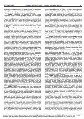 STF - DJe nº 74/2013 Divulgação: sexta-feira, 19 de abril Publicação: segunda-feira, 22 de abril 41
peculato e corrupção ativa, narrados nos itens III.2 (subitem b) e III.3 (subitem
c.1 e c.2) da denúncia; e na absolvição do réu Luiz Gushiken, com base no
artigo 386, inciso V, do Código de Processo Penal, o julgamento foi suspenso.
Presidência do Senhor Ministro Ayres Britto. Plenário, 22.08.2012.
Decisão: Prosseguindo no julgamento, o Ministro Ricardo
Lewandowski (Revisor), quanto ao item III.1 da denúncia, julgou improcedente
a ação para absolver os réus João Paulo Cunha (subitens a.1, a.2, a.3) dos
delitos de corrupção passiva, com base no art. 386, inciso VII do Código de
Processo Penal, e de peculato e de lavagem de dinheiro, ambos com base no
art. 386, inciso III do CPP; e os réus Marcos Valério Fernandes de Souza,
Ramon Hollerbach Cardoso e Cristiano de Mello Paz (subitens b.1 e b.2) dos
delitos de corrupção ativa, com base no art. 386, inciso VII do CPP, e de
peculato, com base no art. 386, inciso III do CPP. Em seguida, o julgamento
foi suspenso. Presidência do Senhor Ministro Ayres Britto. Plenário,
23.08.2012.
Decisão: Prosseguindo no julgamento quanto ao item III da
denúncia, após o voto da Ministra Rosa Weber acompanhando parcialmente o
Relator, divergindo somente em relação ao réu João Paulo Cunha para
absolvê-lo do delito de peculato decorrente da contratação da empresa IFT –
Idéias, Fatos e Texto Ltda., (subitem a.3 do item III.1), deixando a apreciação
dos delitos de lavagem de dinheiro, quanto aos réus João Paulo Cunha e
Henrique Pizzolato (subitem a.2 do item III.1 e subitem a.2 do item III.3), para
um momento posterior; após o voto do Ministro Dias Toffoli, acompanhando
integralmente o Revisor para julgar procedente em parte a ação, condenando
os réus Marcos Valério Fernandes de Souza, Ramon Hollerbach Cardoso,
Cristiano de Mello Paz e Henrique Pizzolato pelos delitos narrados nos itens
III.2 e III.3, e absolvendo os réus João Paulo Cunha, Marcos Valério
Fernandes de Souza, Ramon Hollerbach Cardoso e Cristiano de Mello Paz
dos delitos narrados no item III.1, com base no art. 386, VII, do Código de
Processo Penal, e o réu Luiz Gushiken do delito descrito no item III.3, com
base no art. 386, V, do CPP; e após os votos dos Ministros Luiz Fux e Cármen
Lúcia julgando procedente a ação, acompanhando integralmente o Relator,
condenando o réu João Paulo Cunha pelos delitos narrados no item III.1; os
réus Marcos Valério Fernandes de Souza, Ramon Hollerbach Cardoso e
Cristiano de Mello Paz pelos delitos narrados nos itens III.1, III.2 e III.3, o réu
Henrique Pizzolato pelos delitos descritos nos itens III.2 e III.3, e absolvendo o
réu Luiz Gushiken do delito descrito no item III.3, o julgamento foi suspenso.
Presidência do Senhor Ministro Ayres Britto. Plenário, 27.08.2012.
Decisão: Prosseguindo no julgamento quanto ao item III da
denúncia, o Ministro Cezar Peluso julgou parcialmente procedente a ação,
divergindo do Relator somente para absolver o réu João Paulo Cunha dos
delitos de lavagem de dinheiro (subitem a.2 do item III.1) e de peculato,
referentemente à contratação da empresa IFT – Ideias, Fatos e Texto Ltda.
(subitem a.3 do item III.1), com base no art. 386, VII do CPP, aplicando as
respectivas penas, nos termos do seu voto. Os Ministros Gilmar Mendes e
Celso de Mello julgaram parcialmente procedente a ação, divergindo do
Relator somente para absolver o réu João Paulo Cunha do delito de peculato,
referentemente à contratação da empresa IFT – Idéias, Fatos e Texto Ltda.
(subitem a.3 do item III.1), com base no art. 386, VII do CPP, e para absolver
os réus João Paulo Cunha (subitem a.2 do item III.1) e Henrique Pizzolato
(subitem a.2 do item III.3) do delito de lavagem de dinheiro tão só quanto ao
tipo previsto no inciso VII do art. 1º da Lei nº 9.613/1998. O Ministro Marco
Aurélio julgou procedente em parte a ação, divergindo do Relator para
absolver os réus João Paulo Cunha (subitem a.2 do item III.1) e Henrique
Pizzolato (subitem a.2 do item III.3) dos delitos de lavagem de dinheiro. Os
Ministros Cezar Peluso, Gilmar Mendes, Marco Aurélio e Celso de Mello
acompanharam o Relator pela absolvição do réu Luiz Gushiken (subitem b do
item III.3). O Ministro Ricardo Lewandowski reajustou seu voto para
fundamentar a absolvição do réu João Paulo Cunha quanto ao crime de
peculato, referente à contratação da empresa IFT – Ideias, Fatos e Texto Ltda.
(subitem a.3 do item III.1), com base no inciso VII do art. 386 do CPP. Em
seguida, o julgamento foi suspenso. Presidência do Senhor Ministro Ayres
Britto. Plenário, 29.08.2012.
Decisão: Colhido o voto do Ministro Ayres Britto (Presidente), que
acompanhava integralmente o voto do Relator quanto ao item III da denúncia,
o Tribunal proclamou provisoriamente que julga procedente em parte a ação
para, em relação ao item III.1, condenar o réu João Paulo Cunha pelo delito
de corrupção passiva (a.1), vencidos os Ministros Ricardo Lewandowski
(Revisor) e Dias Toffoli; pelo delito de lavagem de dinheiro (a.2), vencidos os
Ministros Revisor, Dias Toffoli, Cezar Peluso e Marco Aurélio, com a ressalva
dos Ministros Celso de Mello e Gilmar Mendes, que o condenavam menos no
que se refere ao inciso VII do art. 1º da Lei nº 9.613/98, havendo a Ministra
Rosa Weber deliberado votar posteriormente no ponto; condená-lo pelo delito
de peculato (a.3) quanto à empresa SMP&B, vencidos os Ministros Revisor e
Dias Toffoli, absolvendo o réu quanto ao delito de peculato (a.3) em relação à
empresa IFT – Ideias, Fatos e Texto Ltda., vencidos os Ministros Joaquim
Barbosa (Relator), Luiz Fux, Cármen Lúcia, Marco Aurélio e Ayres Britto, e
para condenar os réus Marcos Valério Fernandes de Souza, Ramon
Hollerbach Cardoso e Cristiano de Mello Paz pelos delitos de corrupção ativa
e peculato (b.1 e b.2), vencidos os Ministros Revisor e Dias Toffoli; em relação
ao item III.2, condenar, por unanimidade, os réus Henrique Pizzolato, Marcos
Valério Fernandes de Souza, Ramon Hollerbach Cardoso e Cristiano de Mello
Paz pelo delito de peculato (subitens a e b); em relação ao item III.3,
condenar, por unanimidade, o réu Henrique Pizzolato pelos delitos de
corrupção passiva e peculato (a.1 e a.3), e, por maioria, vencido o Ministro
Marco Aurélio, condená-lo pelo delito de lavagem de dinheiro (a.2), com a
ressalva dos Ministros Celso de Mello e Gilmar Mendes, que o condenavam
menos no que se refere ao inciso VII do art. 1º da Lei nº 9.613/98, havendo a
Ministra Rosa Weber deliberado votar posteriormente no ponto; por
unanimidade, condenar os réus Marcos Valério Fernandes de Souza, Ramon
Hollerbach Cardoso e Cristiano de Mello Paz pelos delitos de corrupção ativa
e peculato (c.1 e c.2); e, por unanimidade, absolver o réu Luiz Gushiken do
delito de peculato (subitem b), com base no art. 386, inciso V, do Código de
Processo Penal. O julgamento foi suspenso após o início da leitura do voto do
Relator quanto ao item V da denúncia. Presidência do Senhor Ministro Ayres
Britto. Plenário, 30.08.2012.
Decisão: Após o voto do Ministro Joaquim Barbosa (Relator),
julgando procedente a ação para condenar os réus Kátia Rabello, José
Roberto Salgado, Ayanna Tenório Tôrres de Jesus e Vinícius Samarane como
incursos no delito previsto no art. 4º, caput, da Lei nº 7.492/86 (gestão
fraudulenta de instituição financeira), narrado no item V da denúncia, e o voto
do Ministro Ricardo Lewandowski (Revisor), que acompanhava o Relator
quanto aos réus Kátia Rabello e José Roberto Salgado, o julgamento foi
suspenso antes da conclusão do voto do Revisor quanto aos réus Ayanna
Tenório Tôrres de Jesus e Vinícius Samarane. Presidência do Senhor Ministro
Ayres Britto. Plenário, 03.09.2012.
Decisão: Prosseguindo no julgamento quanto ao item V da denúncia,
o Ministro Ricardo Lewandowski (Revisor) concluiu seu voto julgando
improcedente a ação para absolver os réus Ayanna Tenório Tôrres de Jesus e
Vinícius Samarane do delito de gestão fraudulenta, com base no art. 386,
inciso VII, do Código de Processo Penal. Em seguida, após o voto da Ministra
Rosa Weber e dos votos dos Ministros Luiz Fux, Dias Toffoli e Cármen Lúcia
julgando procedente a ação para condenar os réus José Roberto Salgado,
Kátia Rabello e Vinícius Samarane pelo delito narrado no item V, e julgando
improcedente a ação para absolver a ré Ayanna Tenório Tôrres de Jesus,
acompanhando o Revisor, o julgamento foi suspenso. Presidência do Senhor
Ministro Ayres Britto. Plenário, 05.09.2012.
Decisão: O Tribunal, concluindo o julgamento quanto ao item V da
denúncia, julgou procedente a ação para condenar, por unanimidade, pela
prática do delito previsto no caput do art. 4º da Lei nº 7.492/86, os réus Kátia
Rabello e José Roberto Salgado e, por maioria, o réu Vinícius Samarane,
vencidos os Ministros Ricardo Lewandowski (Revisor) e Marco Aurélio,
julgando improcedente a ação para absolver a ré Ayanna Tenório Tôrres de
Jesus do mencionado delito, com base no art. 386, VII, do Código do
Processo Penal, vencido o Ministro Joaquim Barbosa (Relator). Votou o
Presidente, Ministro Ayres Britto. Em seguida, o julgamento foi suspenso.
Plenário, 06.09.2012.
Decisão: Após o voto do Ministro Joaquim Barbosa (Relator),
julgando procedente a ação quanto ao item IV da denúncia para condenar os
réus Marcos Valério Fernandes de Souza, Ramon Hollerbach Cardoso,
Cristiano de Mello Paz, Rogério Lanza Tolentino, Simone Reis Lobo de
Vasconcelos, Geiza Dias dos Santos, José Roberto Salgado, Vinícius
Samarane e Kátia Rabello pelo delito de lavagem de dinheiro descrito no
artigo 1º, incisos V, VI e VII, da Lei nº 9.613/1998, na redação anterior à Lei nº
12.683/2012, e julgando a ação improcedente para absolver a ré Ayanna
Tenório Tôrres de Jesus do mencionado delito, com base no art. 386, VII, do
Código de Processo Penal, o julgamento foi suspenso. Presidência do Senhor
Ministro Ayres Britto. Plenário, 10.09.2012.
Decisão: Prosseguindo no julgamento quanto ao item IV da
denúncia, após o Dr. Rafael Soares ter assomado a tribuna para esclarecer o
fato de que o réu Rogério Lanza Tolentino não foi denunciado nesta ação pelo
crime de lavagem de dinheiro com base no empréstimo obtido junto ao banco
BMG, objeto da Ação Penal 420, e após o voto do Ministro Ricardo
Lewandowski (Revisor), julgando procedente a ação para condenar os réus
Kátia Rabello, José Roberto Salgado, Marcos Valério Fernandes de Souza,
Ramon Hollerbach Cardoso, Cristiano de Mello Paz e Simone Reis Lobo de
Vasconcelos pelo delito previsto nos incisos V e VI do art. 1º da Lei nº
9.613/1998, na redação anterior à Lei nº 12.683/2012, e julgando
improcedente a ação para absolver os réus Ayanna Tenório Tôrres de Jesus,
Geiza Dias dos Santos, Vinícius Samarane e Rogério Lanza Tolentino do
mesmo delito, com base no art. 386, inciso VII, do Código de Processo Penal,
o julgamento foi suspenso. Presidência do Senhor Ministro Ayres Britto.
Plenário, 12.09.2012.
Decisão: Concluindo o julgamento quanto ao item IV da denúncia, o
Tribunal julgou procedente a ação para condenar pelo delito de lavagem de
dinheiro os réus Marcos Valério Fernandes de Souza, Ramon Hollerbach
Cardoso, Cristiano de Mello Paz, Simone Reis Lobo de Vasconcelos, José
Roberto Salgado e Kátia Rabello, por unanimidade; o réu Rogério Lanza
Tolentino, vencidos os Ministros Revisor e Dias Toffoli, e o réu Vinícius
Samarane, vencidos os Ministros Ricardo Lewandowski (Revisor) e Marco
Aurélio, com a ressalva dos Ministros Revisor, Rosa Weber, Celso de Mello e
Gilmar Mendes, que condenavam menos no que se refere ao inciso VII do art.
1º da Lei nº 9.613/98. O Tribunal julgou improcedente a ação, por maioria,
para absolver a ré Geiza Dias Duarte, vencidos os Ministros Relator, Luiz Fux
e Marco Aurélio, e, por unanimidade, absolver a ré Ayanna Tenório Tôrres de
Jesus, com base no art. 386, VII, do CPP. A Ministra Rosa Weber, apreciando
os delitos de lavagem de dinheiro descritos no item III da denúncia, julgou
improcedente a ação quanto ao réu João Paulo Cunha (item III.1) para
Documento assinado digitalmente conforme MP n° 2.200-2/2001 de 24/08/2001, que institui a Infra-estrutura de Chaves Públicas Brasileira - ICP-Brasil. O
documento pode ser acessado no endereço eletrônico http://www.stf.jus.br/portal/autenticacao/autenticarDocumento.asp sob o número 3677882
 