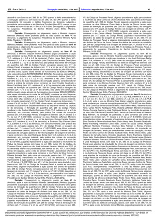 STF - DJe nº 74/2013 Divulgação: sexta-feira, 19 de abril Publicação: segunda-feira, 22 de abril 42
absolvê-lo com base no art. 386, III, do CPP, quando o delito antecedente for
a corrupção passiva e, com base no art. 386, VII, do CPP, quando o delito
antecedente for peculato e delitos financeiros de terceiros, julgando-a
procedente para condenar o réu Henrique Pizzolato (item III.3), menos no que
se refere ao inciso VII do art. 1º da Lei nº 9.613/98. Em seguida, o julgamento
foi suspenso. Presidência do Senhor Ministro Ayres Britto. Plenário,
13.09.2012.
Decisão: Prosseguindo no julgamento, após o Ministro Joaquim
Barbosa (Relator) haver proferido parte do voto quanto ao item VI da
denúncia, o julgamento foi suspenso. Presidência do Senhor Ministro Ayres
Britto. Plenário, 17.09.2012.
Decisão: Prosseguindo no julgamento, após o Ministro Joaquim
Barbosa (Relator) haver proferido mais uma parte do voto quanto ao item VI
da denúncia, o julgamento foi suspenso. Presidência do Senhor Ministro Ayres
Britto. Plenário, 19.09.2012.
Decisão: Prosseguindo no julgamento quanto ao item VI da
denúncia, o Ministro Joaquim Barbosa (Relator) julgou procedente a ação
para condenar os réus Pedro da Silva Corrêa de Oliveira Andrade Neto (item
VI.1, subitens b.1, b.2 e b.3 da denúncia), Pedro Henry Neto (item VI.1,
subitens b.1, b.2 e b.3 da denúncia) e João Claúdio de Carvalho Genú (item
VI.1, subitens c.1, c.2 e c.3 da denúncia) pela prática dos crimes de formação
de quadrilha (art. 288 do Código Penal), corrupção passiva (art. 317 do
Código Penal) e lavagem de dinheiro (art. 1º, V e VI, da Lei nº 9.613/1998),
este último em continuidade delitiva (cinco vezes através de João Cláudio de
Carvalho Genú; quatro vezes através de funcionários da BÔNUS BANVAL;
sete vezes através da NATIMAR/BÔNUS BANVAL), havendo as operações de
lavagem de dinheiro sido realizadas em continuidade delitiva (item VI.1,
subitens b.1, b.2, b.3, c.1, c.2 e c.3), absolvido o réu João Cláudio de
Carvalho Genú de duas imputações de corrupção passiva, considerando ter
havido a prática de conduta única; condenar os réus Enivaldo Quadrado e
Breno Fischberg (item VI.1, subitens d.1 e d.2 da denúncia) pela prática dos
crimes de formação de quadrilha (art. 288 do Código Penal) e lavagem de
dinheiro (art. 1º, V e VI, da Lei nº 9.613/1998), este último em continuidade
delitiva (quatro vezes através de funcionários da empresa BÔNUS BANVAL;
sete vezes utilizando-se da conta da NATIMAR); condenar os réus Valdemar
Costa Neto (item VI.2, subitens b.1, b.2 e b.3 da denúncia) e Jacinto de Souza
Lamas (item VI.2, subitens c.1, c.2 e c.3 da denúncia), em concurso material,
por corrupção passiva (art. 317 do Código Penal), lavagem de dinheiro (art. 1º,
incisos V e VI, da Lei nº 9.613/1998, várias vezes, em continuidade delitiva,
através da Guaranhuns Empreendimentos e do esquema narrado no capítulo
IV da denúncia), e formação de quadrilha (art. 288 do Código Penal);
condenar o réu Carlos Alberto Rodrigues Pinto (VI.2, subitens e.1 e e.2 da
denúncia), em concurso material, pela prática dos crimes de corrupção
passiva (art. 317 do Código Penal), e lavagem de dinheiro (art. 1º, incisos V e
VI, da Lei nº 9.613/1998); condenar os réus Roberto Jefferson Monteiro
Francisco (item VI.3, subitens c.1 e c.2 da denúncia), Romeu Ferreira Queiroz
(item VI.3, subitens d.1 e d.2 da denúncia), e Emerson Eloy Palmieri (item
VI.3, subitens e.1 e e.2 da denúncia), em concurso material, pela prática dos
crimes de corrupção passiva (art. 317 do Código Penal), e lavagem de
dinheiro (art. 1º, incisos V e VI, da Lei nº 9.613/1998), este último praticado
em continuidade delitiva, absolvido o réu Emerson Eloy Palmieri de uma
imputação de corrupção passiva e de três imputações de lavagem de dinheiro;
e para condenar o réu José Rodrigues Borba (item VI.4, subitens b.1 e b.2 da
denúncia), em concurso material, pela prática dos crimes de corrupção
passiva (art. 317 do CP), e lavagem de dinheiro (art. 1º, incisos V e VI da Lei
nº 9.613/1998), julgando improcedente a ação para absolver o réu Antônio de
Pádua de Souza Lamas com base no art. 386, inciso VII, do Código de
Processo Penal; quanto ao réu José Mohamed Janene, falecido em 2010, já
foi declarada extinta sua punibilidade, nos termos do art. 107, I, do Código
Penal. Em seguida, após o voto do Ministro Ricardo Lewandowski (Revisor),
julgando procedente a ação para condenar o réu Pedro da Silva Corrêa de
Oliveira Andrade Neto pelo crime de corrupção passiva (art. 317, caput, do
Código Penal), mencionado no item VI.1, b.2 da denúncia, e julgando
improcedente a ação quanto ao crime de lavagem de dinheiro (art. 1º, incisos
V e VI da Lei nº 9.613/1998), item VI.1, b.3 da denúncia, para absolvê-lo com
base no art. 386, VII, do Código de Processo Penal; e, quanto ao réu Pedro
Henry Neto, julgando improcedente a ação quanto aos crimes de quadrilha
(art. 288 do Código Penal), corrupção passiva (art. 317 do Código Penal) e
lavagem de dinheiro (art. 1º, incisos V e VI da Lei nº 9.613/1998), descritos no
item VI.1, subitens b.1, b.2 e b.3 da denúncia, para absolvê-lo com base no
art. 386, VII, do Código de Processo Penal, o julgamento foi suspenso.
Presidência do Senhor Ministro Ayres Britto. Plenário, 20.09.2012.
Decisão: Prosseguindo no julgamento quanto ao item VI da
denúncia, após o voto do Ministro Ricardo Lewandowski (Revisor) julgando
procedente a ação para condenar o réu João Cláudio de Carvalho Genú pelos
crimes de formação de quadrilha (art. 288 do Código Penal) e de corrupção
passiva (art. 317, caput, do Código Penal), julgando-a improcedente para
absolvê-lo do delito de lavagem de dinheiro com base no art. 386, VII, do
Código de Processo Penal; julgando procedente a ação para condenar o réu
Enivaldo Quadrado pelos crimes de formação de quadrilha (art. 288 do Código
Penal) e de lavagem de dinheiro (art. 1º, incisos V e VI, da Lei nº 9.613/1998);
julgando improcedente a ação para absolver o réu Breno Fischberg dos
crimes de formação de quadrilha (art. 288 do Código Penal) e de lavagem de
dinheiro (art. 1º, incisos V e VI, da Lei nº 9.613/1998) com base no art. 386,
VII, do Código de Processo Penal; julgando procedente a ação para condenar
o réu Pedro da Silva Corrêa de Oliveira Andrade Neto pelo crime de formação
de quadrilha (art. 288 do Código Penal); julgando procedente a ação para
condenar os réus Valdemar Costa Neto e Jacinto de Souza Lamas pelos
crimes de formação de quadrilha (art. 288 do Código Penal), de corrupção
passiva (art. 317, caput, do Código Penal) e de lavagem de dinheiro (art. 1º,
incisos V e VI, da Lei nº 9.613/1998); julgando procedente a ação para
condenar o réu Carlos Alberto Rodrigues Pinto pelo crime de corrupção
passiva (art. 317, caput, do Código Penal), julgando-a improcedente para
absolvê-lo do delito de lavagem de dinheiro com base no art. 386, VII, do
Código de Processo Penal; e julgando improcedente a ação para absolver o
réu Antônio de Pádua de Souza Lamas dos delitos de formação de quadrilha
(art. 288 do Código Penal) e de lavagem de dinheiro (art. 1º, incisos V e VI, da
Lei nº 9.613/1998) com base no art. 386, V, do Código de Processo Penal, o
julgamento foi suspenso. Presidência do Senhor Ministro Ayres Britto.
Plenário, 24.09.2012.
Decisão: Prosseguindo no julgamento quanto ao item VI da
denúncia, após o voto do Ministro Ricardo Lewandowski (Revisor) julgando
parcialmente procedente a ação para condenar o réu José Rodrigues Borba
(item VI.4, subitens b.1 e b.2) pelo crime de corrupção passiva (art. 317,
caput, do Código Penal), absolvendo-o do delito de lavagem de dinheiro com
base no art. 386, inciso VII, do Código de Processo Penal; parcialmente
procedente a ação para condenar o réu Roberto Jefferson Monteiro Francisco
(item VI.3, subitens c.1 e c.2) pelo crime de corrupção passiva (art. 317, caput,
do Código Penal), absolvendo-o do delito de lavagem de dinheiro com base
no art. 386, inciso VII, do Código de Processo Penal; improcedente a ação
para absolver o réu Emerson Eloy Palmieri (item VI.3, subitens e.1 e e.2) dos
delitos de corrupção passiva e de lavagem de dinheiro com base no art. 386,
inciso VII, do Código de Processo Penal; e parcialmente procedente a ação
para condenar o réu Romeu Ferreira Queiroz (item VI.3, subitens d.1 e d.2)
pelo crime de corrupção passiva (art. 317, caput, do Código Penal),
absolvendo-o do delito de lavagem de dinheiro com base no art. 386, inciso
VII, do Código de Processo Penal, o julgamento foi suspenso. Presidência do
Senhor Ministro Ayres Britto. Plenário, 26.09.2012.
Decisão: Prosseguindo no julgamento quanto ao item VI da denúncia
(VI.1, subitens b.1, b.2, b.3, c.1, c.2, c.3, d.1, d.2; VI.2, subitens b.1, b.2, b.3,
c.1, c.2, c.3, d.1, d.2, e.1, e.2; VI.3, subitens c.1, c.2, d.1, d.2, e.1, e.2; VI.4,
b.1 e b.2), após o voto da Ministra Rosa Weber, julgando procedente a ação
para condenar por crime de corrupção passiva (art. 317 do CP) os réus Pedro
da Silva Corrêa de Oliveira Andrade Neto, Pedro Henry Neto, Valdemar Costa
Neto, Carlos Alberto Rodrigues Pinto, Roberto Jefferson Monteiro Francisco,
Romeu Ferreira Queiroz e José Rodrigues Borba, na condição de autores, e
os réus João Cláudio de Carvalho Genú, Jacinto de Souza Lamas e Emerson
Eloy Palmieri, na condição de partícipes; e para condenar por crime de
lavagem de dinheiro (art. 1º, incisos V e VI da Lei nº 9.613/98), tendo por
antecedentes crimes de peculato e financeiros de terceiros, os réus Pedro da
Silva Corrêa de Oliveira Andrade Neto, Pedro Henry Neto, Enivaldo Quadrado,
Breno Fischberg, Valdemar Costa Neto, Jacinto de Souza Lamas, Roberto
Jefferson Monteiro Francisco, Emerson Eloy Palmieri e Romeu Ferreira
Queiroz; julgando improcedente a ação para absolver da imputação de
lavagem de dinheiro, tendo por antecedentes crimes de corrupção, os réus
Pedro da Silva Corrêa de Oliveira Andrade Neto, Pedro Henry Neto, João
Cláudio de Carvalho Genú, Enivaldo Quadrado, Breno Fischberg, Valdemar
Costa Neto, Carlos Alberto Rodrigues Pinto, Jacinto de Souza Lamas, Roberto
Jefferson Monteiro Francisco, Romeu Ferreira Queiroz, Emerson Eloy Palmieri
e José Rodrigues Borba, com base no art. 386, III, do Código de Processo
Penal; para absolver da imputação de crimes de lavagem de dinheiro, tendo
por antecedentes crimes de peculato e financeiros de terceiros, os réus João
Cláudio de Carvalho Genú, Carlos Alberto Rodrigues Pinto, com base art. 386,
VII, do CPP; o réu José Rodrigues Borba, com base no art. 386, III, do CPP; e
o réu Antônio de Pádua de Souza Lamas, com base no art. 386, VII, do CPP, e
para absolver da imputação do crime de formação de quadrilha (art. 288 do
Código Penal) os réus Pedro da Silva Corrêa de Oliveira Andrade Neto, Pedro
Henry Neto, João Cláudio de Carvalho Genú, Enivaldo Quadrado, Breno
Fischberg, Valdemar Costa Neto, Jacinto de Souza Lamas e Antônio de Pádua
de Souza Lamas, com base no art. 386, III, do CPP; após o voto do Ministro
Luiz Fux, acompanhando integralmente o voto do Relator para julgar
procedente a ação, absolvendo o réu Antônio de Pádua de Souza Lamas com
base no art. 386, VII, do CPP; após o voto da Ministra Cármen Lúcia, julgando
procedente em parte a ação, para julgá-la improcedente somente na
absolvição, quanto ao delito de formação de quadrilha, dos réus Pedro da
Silva Corrêa de Oliveira Andrade Neto, Pedro Henry Neto, João Cláudio de
Carvalho Genú, Enivaldo Quadrado, Breno Fischberg, Valdemar Costa Neto,
Jacinto de Souza Lamas, com base no art. 386, III, do CPP, e, quanto ao delito
de lavagem de dinheiro, absolver o réu José Rodrigues Borba, com base no
art. 386, III, do CPP; e absolver o réu Antonio de Pádua de Souza Lamas dos
crimes de formação de quadrilha e de lavagem de dinheiro com base no art.
386, VII, do CPP; após o voto parcial do Ministro Dias Toffoli, julgando
procedente a ação para condenar os réus Pedro da Silva Corrêa de Oliveira
Andrade Neto e Pedro Henry Neto pelos crimes de corrupção passiva e de
lavagem de dinheiro, e o réu Enivaldo Quadrado pelo crime de lavagem de
dinheiro, julgando improcedente a ação para absolver o réu João Cláudio de
Carvalho Genú do delito de corrupção passiva, com base no art. 386, VII, do
CPP; e após o voto do Ministro Gilmar Mendes, julgando procedente em parte
Documento assinado digitalmente conforme MP n° 2.200-2/2001 de 24/08/2001, que institui a Infra-estrutura de Chaves Públicas Brasileira - ICP-Brasil. O
documento pode ser acessado no endereço eletrônico http://www.stf.jus.br/portal/autenticacao/autenticarDocumento.asp sob o número 3677882
 