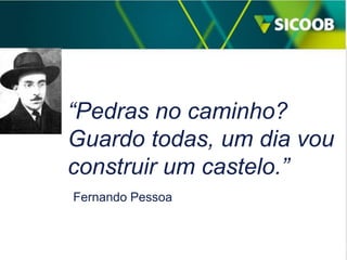 “Pedras no caminho?
Guardo todas, um dia vou
construir um castelo.”
Fernando Pessoa

 
