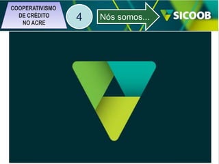 COOPERATIVISMO
DE CRÉDITO
NO ACRE

4

Nós somos...

Confederação

Centrais

Singulares

 