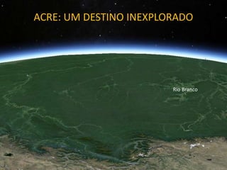 ACRE: UM DESTINO INEXPLORADO
Rio Branco
 