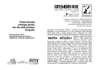 Augusto de Campos (SP) // Isabela Saramago (RJ)
Marsailhe A. M. de Azevedo (??) // Inst. Aﬁnando Vidas (MG/SP)
Soﬁa Brito (SC) // Anita Guerra (RJ) // Barbara Ivo (SP)
Ricardo Rodrigues (RJ) // Reginalda Silva (CE) // Sérgio da Luz (SP)
Gabriel Lemes de Souza
(MG) // Tiago Rafael dos
S a n t o s A l v e s ( S P )
Hamilton Leôncio (MG) //Paulo Cezar Tórtora (RJ)
Gabriel Bicho (RO) // Flavia Alves (MG) // Rebeca de Oliveira (BA)
Laïla Santos Le Moigne (MG) //Tauã Lima Verdan (ES)
W i l l i a m M a r c o m ( ? ? ) / / M a y a r a C a b e l e i r a ( S P )
Podre Flores (SP) // Marcondes P. da S. de Mesquita (SP)
D é b o r a A n d r a d e ( R J ) / / S a r a M a r t i n s R a m o s ( TO )
Dulce Maria D'Assunção (MG) // Isabelle Passos (SP)
Gabriel Savaris Ignácio (RS) //André dos Santos (RJ)
Marina Dias Paiva (MG) // Elidiomar R. da Silva (RJ)
A n t ó n i o V i t o r i n o ( P O R T ) / / A l l y s s o n G u d u ( M G )
André Luis M. Galvão (BA) // Eduardo Sacramento (RJ)
Leandro Serpa (SC) // Bruno Alves (SP) // Felipe Leal (RJ)
AMEOPOEMA // Gabriela Barbosa (DF) // Nelson Neto (RJ)
Guirmano (SP) //Torquato Neto (PI) // Rômulo Ferreira (MG)
edição 14
março abril I maioI 2019 - OP_MG
‘capa em stencil por: fb/silhuetaartzine
edição e ﬁnalização: fb/studiob2mr
organização: AMEOPOEMA
ameopoemaeditora@gmail.com
fb.com/ameopoema
tiragem inﬁnita
vários colaboradores
Come Ananás
mastiga perdiz,
teu dia está prestes,
burguês.
Come Ananás (1917)
tradução Augusto de Campos
Maiakóvski - Poemas (edição 2017)
fb.com/studiob2mr
editora
AMEOPO MAEE
Centro de Estudos Libertários Lima Barreto
CELLBOP/MG
nesta edição:
 