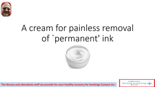 A cream for painless removal
of `permanent' ink
The Nurses and attendants staff we provide for your healthy recovery for bookings Contact Us:-
 