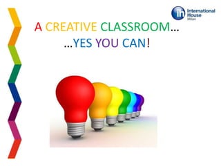 A CREATIVE CLASSROOM…
…YES YOU CAN!
 