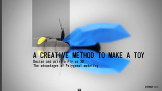 A CREATIVE METHOD TO MAKE A TOY
NOVEMBER 2014
Design and print a Fly on 3D
The advantages of Polygonal modeling
 