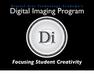 D i g i t a l A r t s Te c h n o l o g y A c a d e m y ’s
Digital Imaging Program




Focusing Student Creativity
 