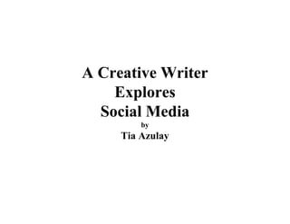 A Creative Writer
    Explores
  Social Media
         by
     Tia Azulay
 