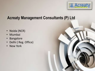 Acreaty Management Consultants (P) Ltd
• Noida (NCR)
• Mumbai
• Bangalore
• Delhi ( Reg. Office)
• New York
 