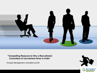 “Compelling Reasons to Hire a Recruitment
Consultant of recruitment firms in India”
Acreaty Management consultant pvt.ltd
 