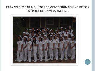 PARA NO OLVIDAR A QUIENES COMPARTIERON CON NOSOTROS LA ÉPOCA DE UNIVERSITARIOS… 