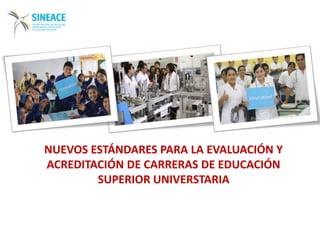 NUEVOS ESTÁNDARES PARA LA EVALUACIÓN Y
ACREDITACIÓN DE CARRERAS DE EDUCACIÓN
SUPERIOR UNIVERSTARIA
 