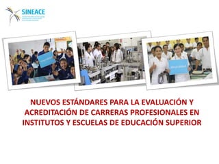 NUEVOS ESTÁNDARES PARA LA EVALUACIÓN Y
ACREDITACIÓN DE CARRERAS PROFESIONALES EN
INSTITUTOS Y ESCUELAS DE EDUCACIÓN SUPERIOR
 