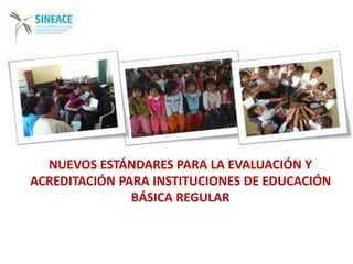NUEVOS ESTÁNDARES PARA LA EVALUACIÓN Y
ACREDITACIÓN PARA INSTITUCIONES DE EDUCACIÓN
BÁSICA REGULAR
 