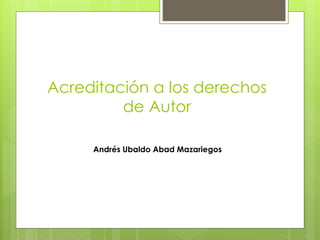 Acreditación a los derechos
de Autor
Andrés Ubaldo Abad Mazariegos
 