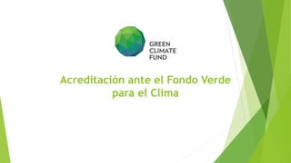 Acreditación ante el Fondo Verde
para el Clima
 