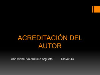 ACREDITACIÓN DEL
AUTOR
Ana Isabel Valenzuela Argueta. Clave: 44
 